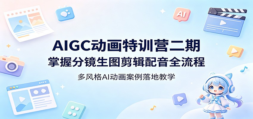 AIGC动画特训营二期：掌握分镜生图剪辑配音全流程，多风格AI动画案例落地教学|网创挖金社