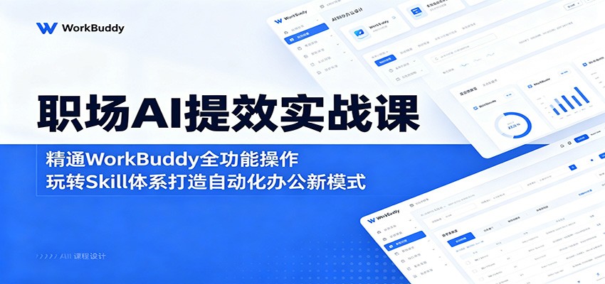 职场AI提效实战课：精通WorkBuddy全功能操作，玩转Skill体系打造自动化办公新模式|网创挖金社