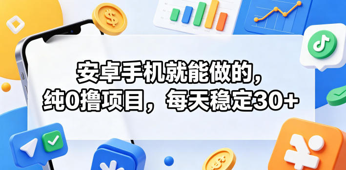 安卓手机就能做的，纯0撸项目，每天稳定30+|网创挖金社