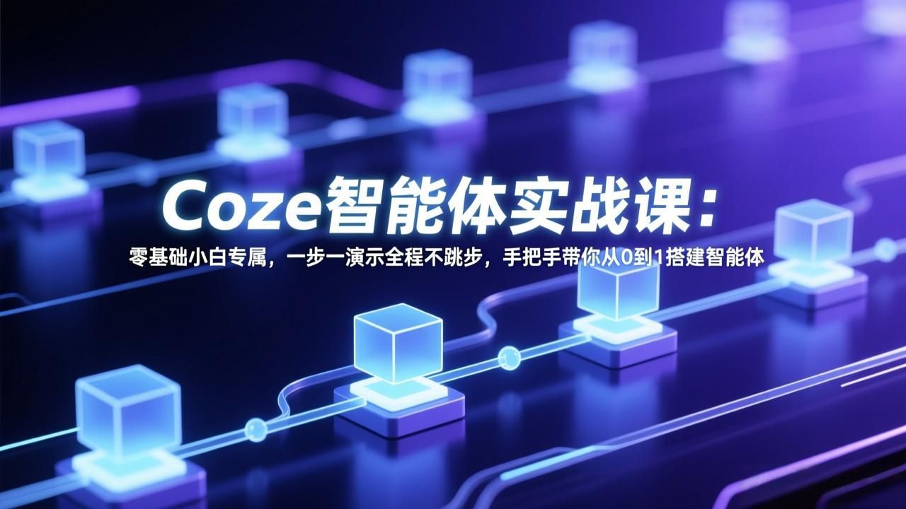 Coze智能体实战课：零基础小白专属，一步一演示全程不跳步，手把手带你从0到1搭建智能体|网创挖金社