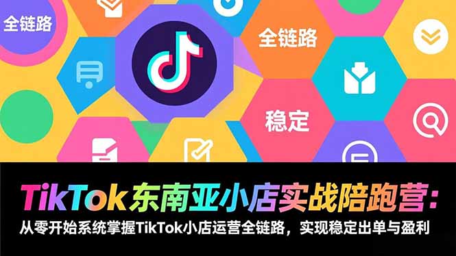 TikTok东南亚小店实战陪跑营：从零开始系统掌握TikTok小店运营全链路，实现稳定出单与盈利|网创挖金社