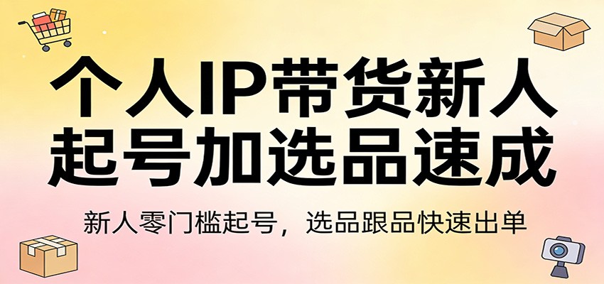 个人IP带货新人起号加选品速成：新人零门槛起号，选品跟品快速出单|网创挖金社