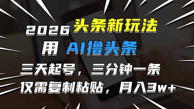 2026最新头条玩法，用AI撸头条，3天必起号，3分钟1条，只需要复制粘贴，简单月入3W+|网创挖金社
