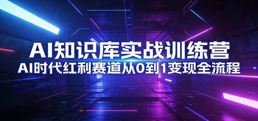 AI知识库实战训练营:AI时代红利赛道从0到1变现全流程|网创挖金社