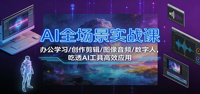 AI全场景实战课：办公学习/创作剪辑/图像音频/数字人，吃透AI工具高效应用|网创挖金社