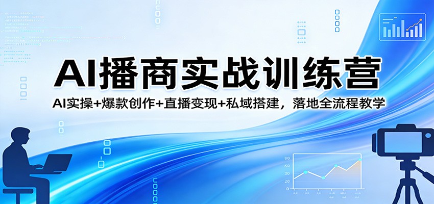 AI播商实战训练营：AI实操+爆款创作+直播变现+私域搭建，落地全流程教学|网创挖金社