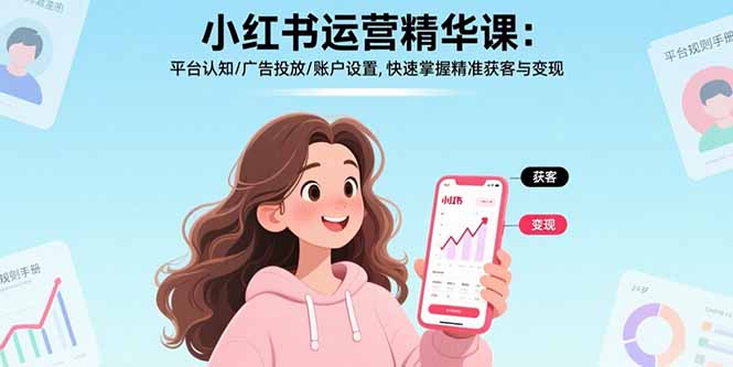 小红书运营精华课-更新：平台认知/广告投放/账户设置,快速掌握精准获客与变现|网创挖金社