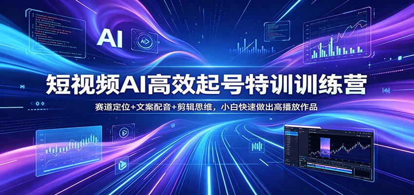 短视频AI高效起号特训训练营：赛道定位+文案配音+剪辑思维，小白快速做出高播放作品|网创挖金社