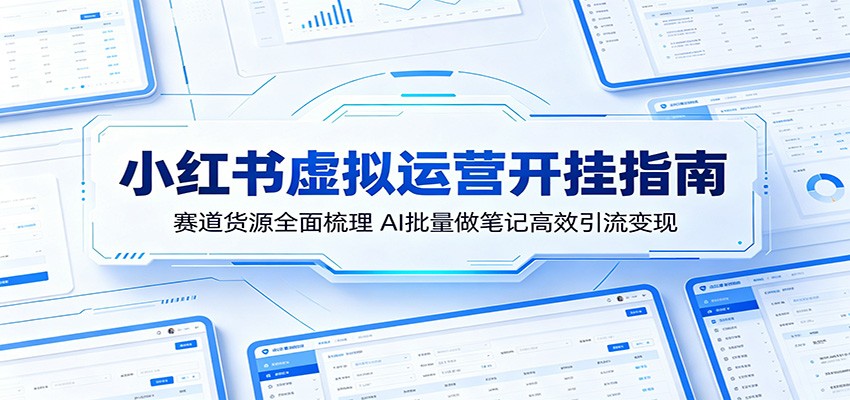 小红书虚拟运营开挂指南：赛道货源全面梳理，AI批量做笔记高效引流变现|网创挖金社