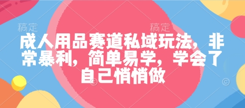 成人用品赛道私域玩法，非常暴利，简单易学，学会了自己悄悄做|网创挖金社