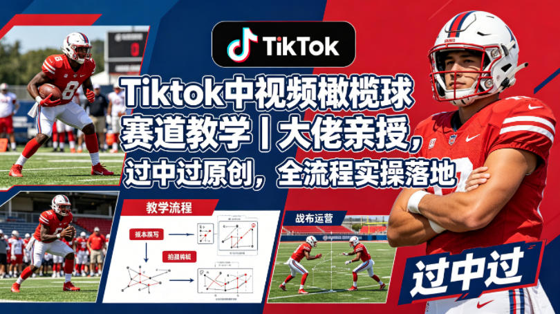 Tiktok中视频橄榄球赛道教学｜大佬亲授，过中过原创，全流程实操落地|网创挖金社