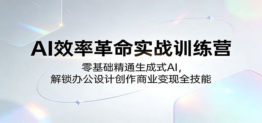AI效率革命实战训练营：零基础精通生成式AI，解锁办公设计创作商业变现全技能|网创挖金社