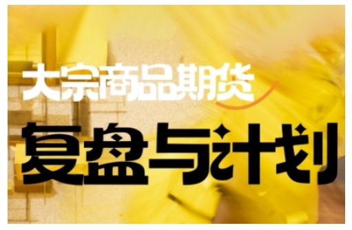 倍增计划·大宗商品期货复盘与计划，掌握在复杂多变的市场中做出明智的交易决策(更新9月)|网创挖金社