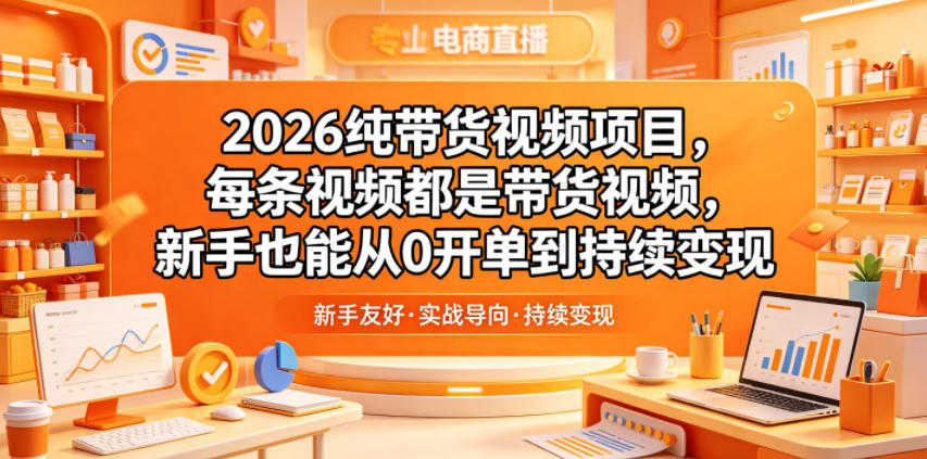 2026纯带货视频项目，每条视频都是带货视频，新手也能从0开单到持续变现|网创挖金社