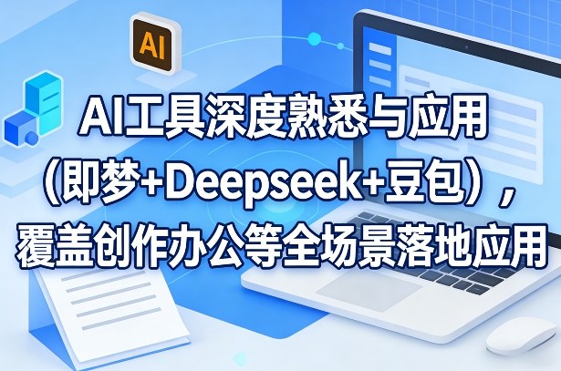 AI工具深度熟悉与应用(即梦+Deepseek+豆包)，覆盖创作办公等全场景落地应用|网创挖金社