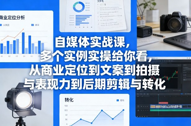 自媒体实战课，多个实例实操给你看，从商业定位到文案到拍摄与表现力到后期剪辑与转化|网创挖金社