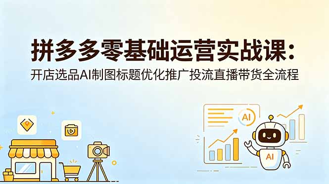 拼多多零基础运营实战课：开店选品AI制图标题优化推广投流直播带货全流程|网创挖金社