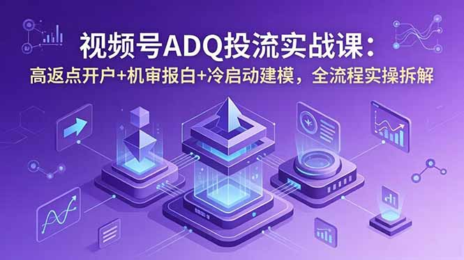 视频号ADQ投流实战课：高返点开户+机审报白+冷启动建模，全流程实操拆解|网创挖金社