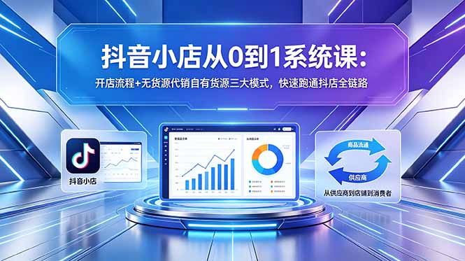 抖音小店从0到1系统课：开店流程+无货源代销自有货源三大模式，快速跑通抖店全链路|网创挖金社