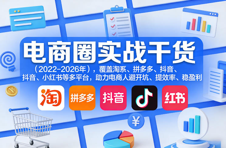 电商圈实战干货(2023-2026年)，覆盖淘系、拼多多、抖音、小红书等多平台，助力电商人避开坑、提效率、稳盈利(更新5月10)|网创挖金社