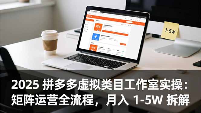 2025 拼多多虚拟类目工作室实操：矩阵运营全流程，月入 1-5W 拆解|网创挖金社