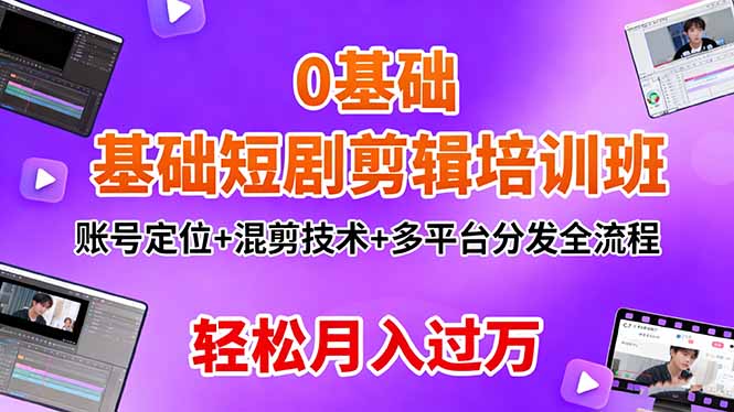 0基础短剧剪辑培训班：账号定位+混剪技术+多平台分发全流程，轻松月入过万|网创挖金社