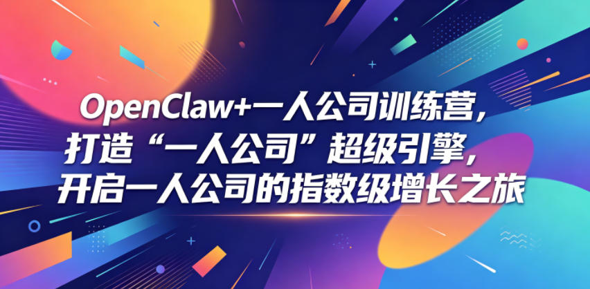 OpenClaw+一人公司训练营，打造“一人公司”超级引擎，开启一人公司的指数级增长之旅|网创挖金社