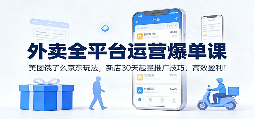 外卖全平台运营爆单课：美团饿了么京东玩法，新店30天起量推广技巧，高效盈利！|网创挖金社