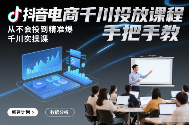 抖音电商千川投放课程，从不会投到精准爆，千川实操课，手把手教|网创挖金社