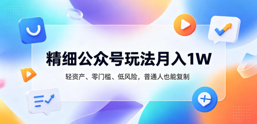 精细公众号玩法月入1W，轻资产、零门槛、低风险，普通人也能复制【揭秘】|网创挖金社