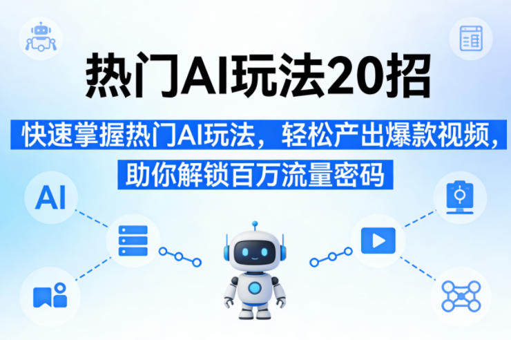 热门AI玩法20招，快速掌握热门AI玩法，轻松产出爆款视频，助你解锁百万流量密码|网创挖金社