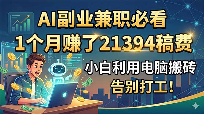 AI副业兼职必看,1个月赚了21394稿费,小白利用电脑搬砖,告别打工!|网创挖金社