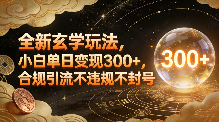 全新玄学玩法，小白单日变现3张+，合规引流不违规不封号|网创挖金社