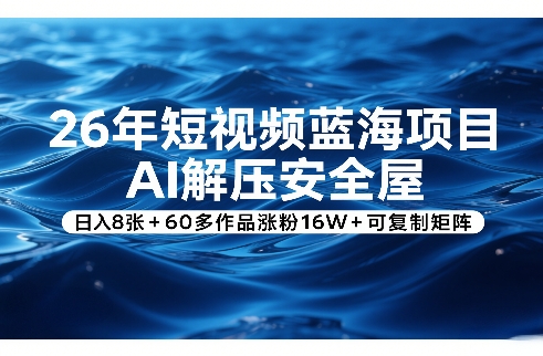 26年短视频蓝海项目，AI解压安全屋，日入8张+60多作品涨粉16W+可复制矩阵|网创挖金社