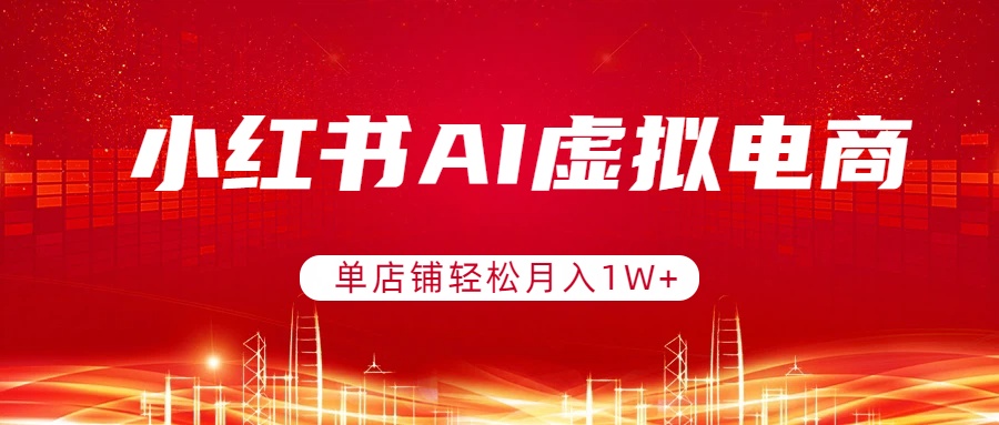小红书AI虚拟电商，单店铺轻松月入1W+，可矩阵运营|网创挖金社