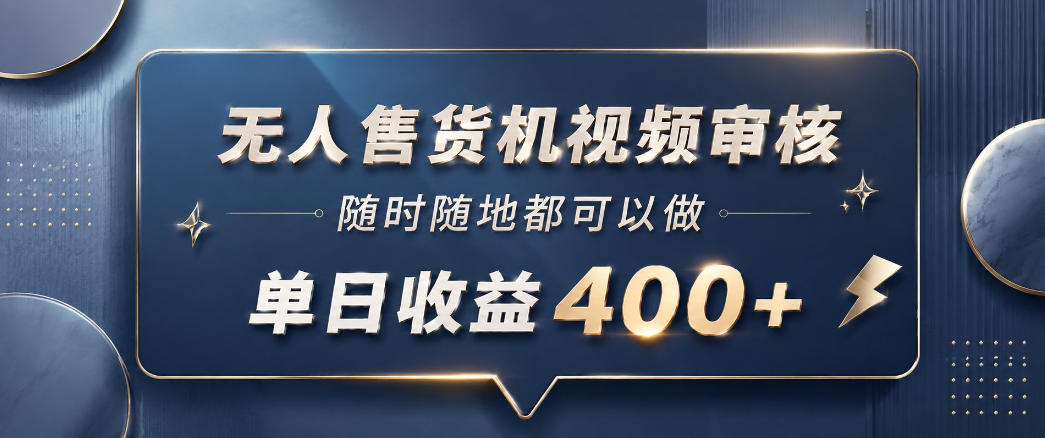 无人售货机视频审核，一部手机随时随地都可以做，10秒一单，单日收益400+【揭秘】|网创挖金社