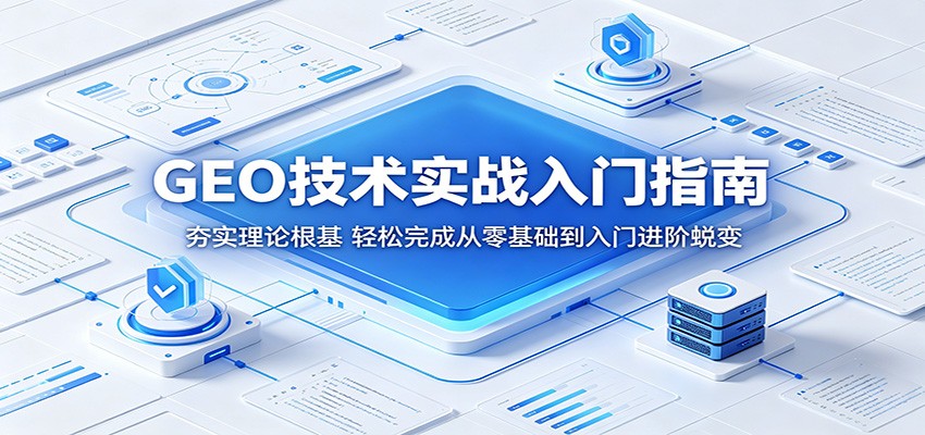 GEO技术实战入门指南：夯实理论根基，轻松完成从零基础到入门进阶蜕变|网创挖金社