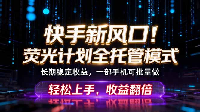 快手新风口！荧光计划全托管躺赚，不用自己干，批量操作月入3W+|网创挖金社