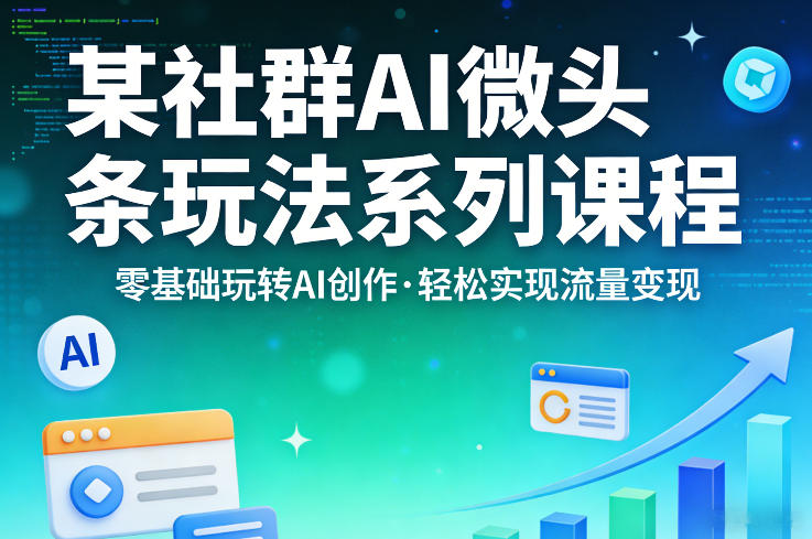某社群的AI微头条玩法系列课程，零基础玩转AI创作，轻松实现流量变现|网创挖金社