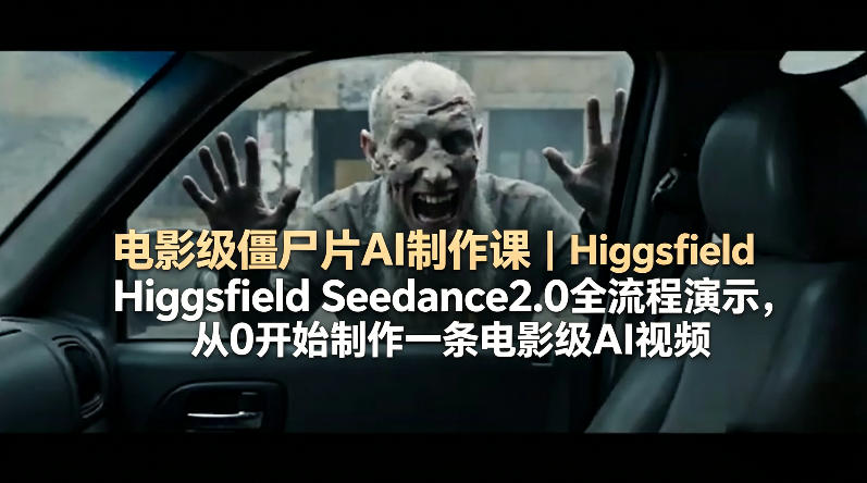 电影级僵尸片AI制作课｜Higgsfield Seedance2.0全流程演示，从0开始制作一条电影级AI视频|网创挖金社