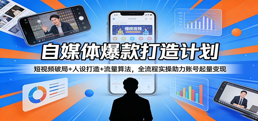 自媒体爆款打造计划：短视频破局+人设打造+流量算法，全流程实操助力账号起量变现|网创挖金社