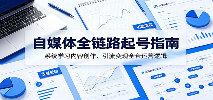 自媒体全链路起号指南：系统学习内容创作、引流变现全套运营逻辑|网创挖金社