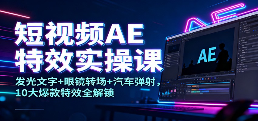 短视频AE特效实操课：发光文字+眼镜转场+汽车弹射，10大爆款特效全解锁|网创挖金社