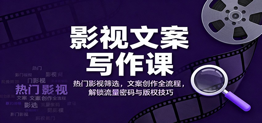 影视文案写作课：热门影视筛选，文案创作全流程，解锁流量密码与版权技巧|网创挖金社