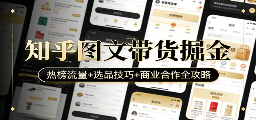 知乎图文带货掘金：热榜流量+选品技巧+商业合作全攻略|网创挖金社