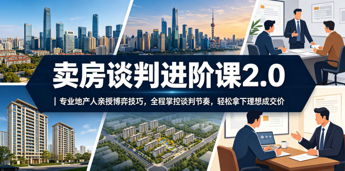 卖房谈判进阶课2.0|专业地产人亲授博弈技巧,全程掌控谈判节奏,轻松拿下理想成交价|网创挖金社