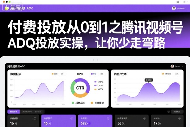 付费投放从0到1之腾讯视频号ADQ投放实操,让你少走弯路|网创挖金社
