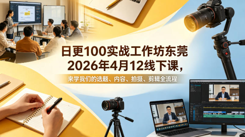 日更100实条‬战工作坊东莞2026年4月12线下课，来学我们的选题、内容、拍摄、剪辑全流程|网创挖金社