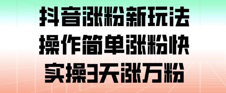 抖音涨粉新玩法,操作简单涨粉快,实操3天涨万粉|网创挖金社