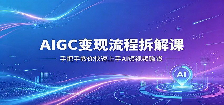 AIGC变现流程拆解课，手把手教你快速上手AI短视频赚钱|网创挖金社